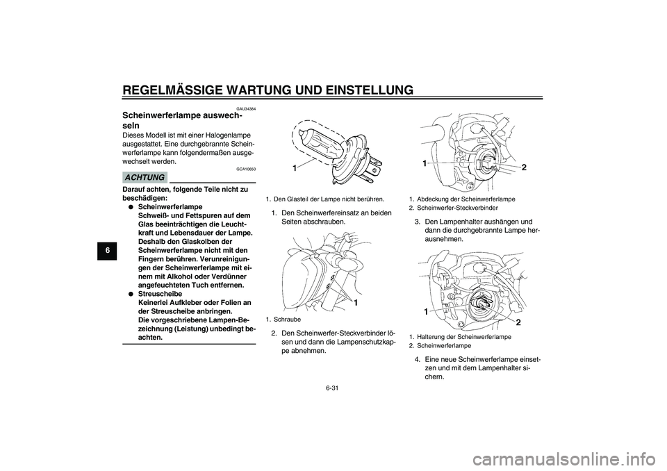YAMAHA FZ6 NHG 2009 Betriebsanleitungen (in German) REGELMÄSSIGE WARTUNG UND EINSTELLUNG
6-31
6
GAU34384
Scheinwerferlampe auswech-
seln Dieses Modell ist mit einer Halogenlampe
ausgestattet. Eine durchgebrannte Schein-
werferlampe kann folgendermaß YAMAHA FZ6 NHG 2009 Betriebsanleitungen (in German) REGELMÄSSIGE WARTUNG UND EINSTELLUNG
6-31
6
GAU34384
Scheinwerferlampe auswech-
seln Dieses Modell ist mit einer Halogenlampe
ausgestattet. Eine durchgebrannte Schein-
werferlampe kann folgendermaß