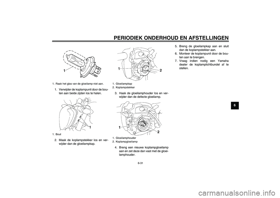 YAMAHA FZ6 NHG 2009  Instructieboekje (in Dutch) PERIODIEK ONDERHOUD EN AFSTELLINGEN
6-31
6
1. Verwijder de koplampunit door de bou-
ten aan beide zijden los te halen.
2. Maak de koplampstekker los en ver-
wijder dan de gloeilampkap.3. Haak de gloei