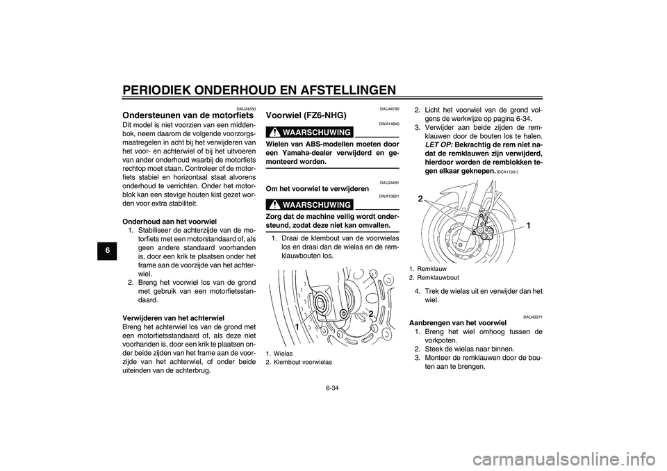 YAMAHA FZ6 NHG 2009  Instructieboekje (in Dutch) PERIODIEK ONDERHOUD EN AFSTELLINGEN
6-34
6
DAU24350
Ondersteunen van de motorfiets Dit model is niet voorzien van een midden-
bok, neem daarom de volgende voorzorgs-
maatregelen in acht bij het verwij