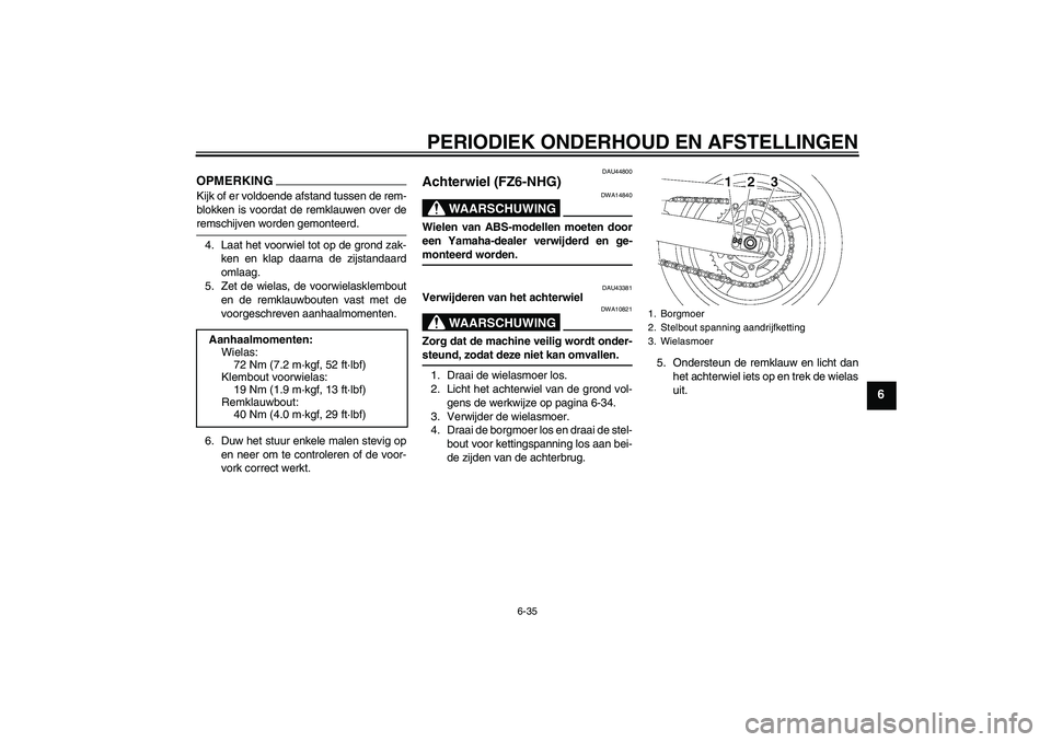 YAMAHA FZ6 NHG 2009  Instructieboekje (in Dutch) PERIODIEK ONDERHOUD EN AFSTELLINGEN
6-35
6
OPMERKINGKijk of er voldoende afstand tussen de rem-
blokken is voordat de remklauwen over deremschijven worden gemonteerd.
4. Laat het voorwiel tot op de gr