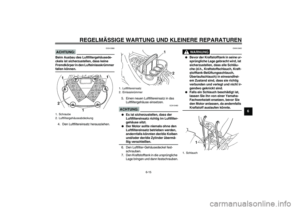 YAMAHA FZ6 NHG 2008 Betriebsanleitungen (in German) REGELMÄSSIGE WARTUNG UND KLEINERE REPARATUREN
6-15
6
ACHTUNG:
GCA12880
Beim Ausbau des Luftfiltergehäusede-
ckels ist sicherzustellen, dass keine
Fremdkörper in den Lufteinlasskrümmer fallen kön YAMAHA FZ6 NHG 2008 Betriebsanleitungen (in German) REGELMÄSSIGE WARTUNG UND KLEINERE REPARATUREN
6-15
6
ACHTUNG:
GCA12880
Beim Ausbau des Luftfiltergehäusede-
ckels ist sicherzustellen, dass keine
Fremdkörper in den Lufteinlasskrümmer fallen kön