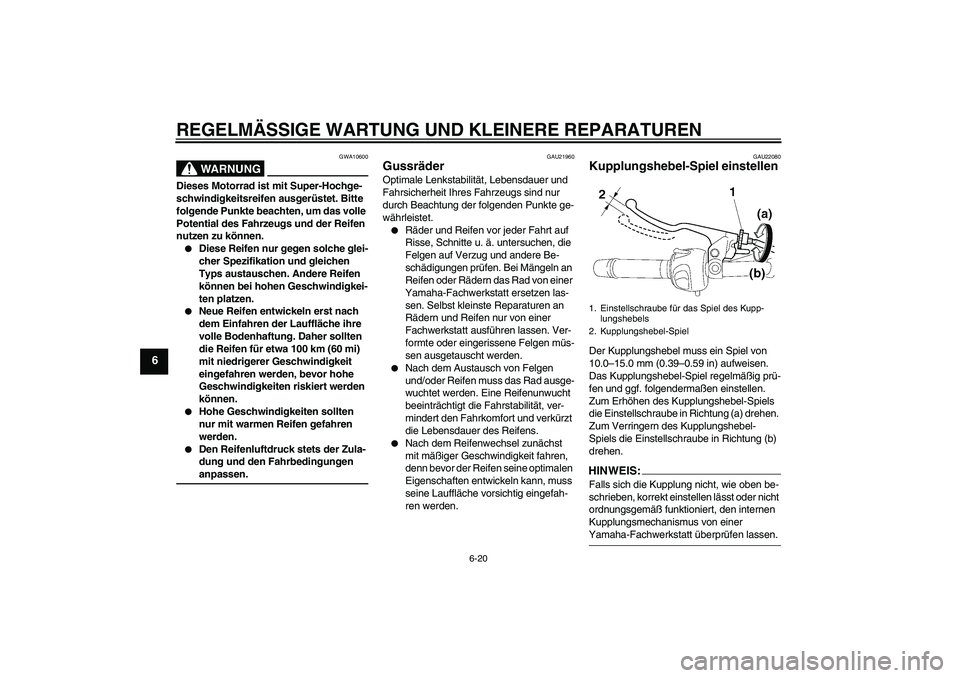 YAMAHA FZ6 NHG 2008 Betriebsanleitungen (in German) REGELMÄSSIGE WARTUNG UND KLEINERE REPARATUREN
6-20
6
WARNUNG
GWA10600
Dieses Motorrad ist mit Super-Hochge-
schwindigkeitsreifen ausgerüstet. Bitte
folgende Punkte beachten, um das volle
Potential YAMAHA FZ6 NHG 2008 Betriebsanleitungen (in German) REGELMÄSSIGE WARTUNG UND KLEINERE REPARATUREN
6-20
6
WARNUNG
GWA10600
Dieses Motorrad ist mit Super-Hochge-
schwindigkeitsreifen ausgerüstet. Bitte
folgende Punkte beachten, um das volle
Potential