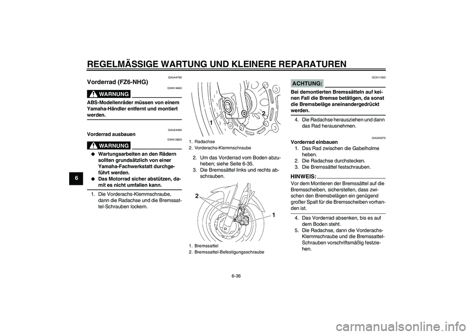 YAMAHA FZ6 NHG 2008 Betriebsanleitungen (in German) REGELMÄSSIGE WARTUNG UND KLEINERE REPARATUREN
6-36
6
GAU44790
Vorderrad (FZ6-NHG)
WARNUNG
GWA14840
ABS-Modellenräder müssen von einem
Yamaha-Händler entfernt und montiert werden.
GAU24490
Vorderr YAMAHA FZ6 NHG 2008 Betriebsanleitungen (in German) REGELMÄSSIGE WARTUNG UND KLEINERE REPARATUREN
6-36
6
GAU44790
Vorderrad (FZ6-NHG)
WARNUNG
GWA14840
ABS-Modellenräder müssen von einem
Yamaha-Händler entfernt und montiert werden.
GAU24490
Vorderr