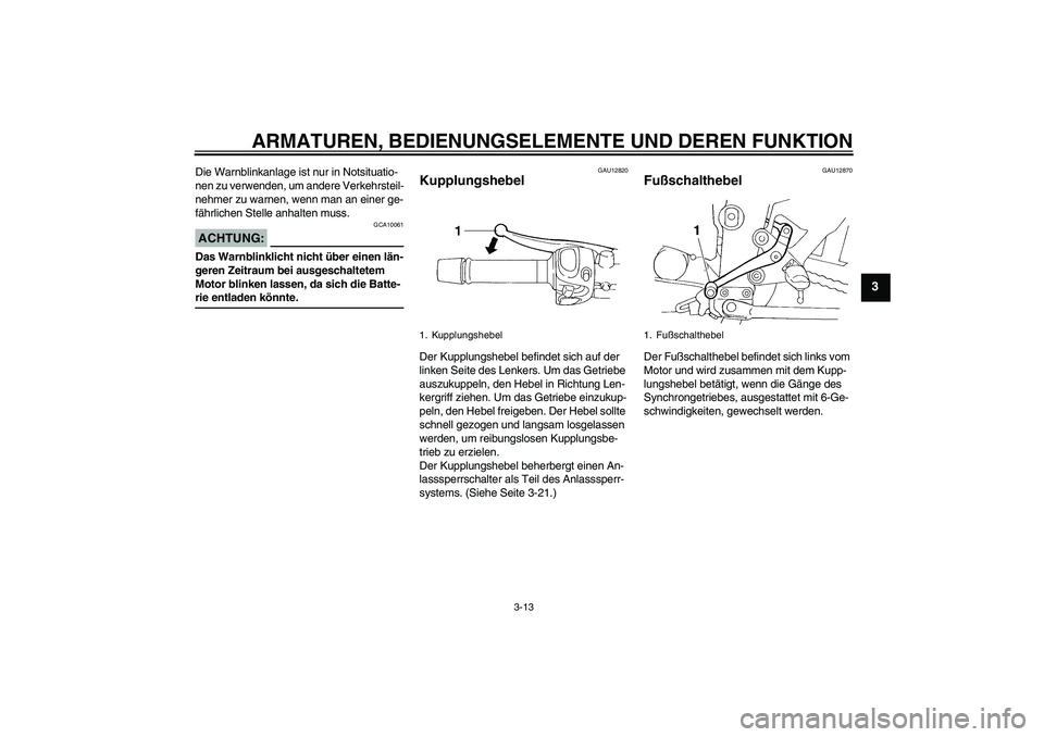 YAMAHA FZ6 NHG 2007 Betriebsanleitungen (in German) ARMATUREN, BEDIENUNGSELEMENTE UND DEREN FUNKTION
3-13
3
Die Warnblinkanlage ist nur in Notsituatio-
nen zu verwenden, um andere Verkehrsteil-
nehmer zu warnen, wenn man an einer ge-
fährlichen Stelle YAMAHA FZ6 NHG 2007 Betriebsanleitungen (in German) ARMATUREN, BEDIENUNGSELEMENTE UND DEREN FUNKTION
3-13
3
Die Warnblinkanlage ist nur in Notsituatio-
nen zu verwenden, um andere Verkehrsteil-
nehmer zu warnen, wenn man an einer ge-
fährlichen Stelle
