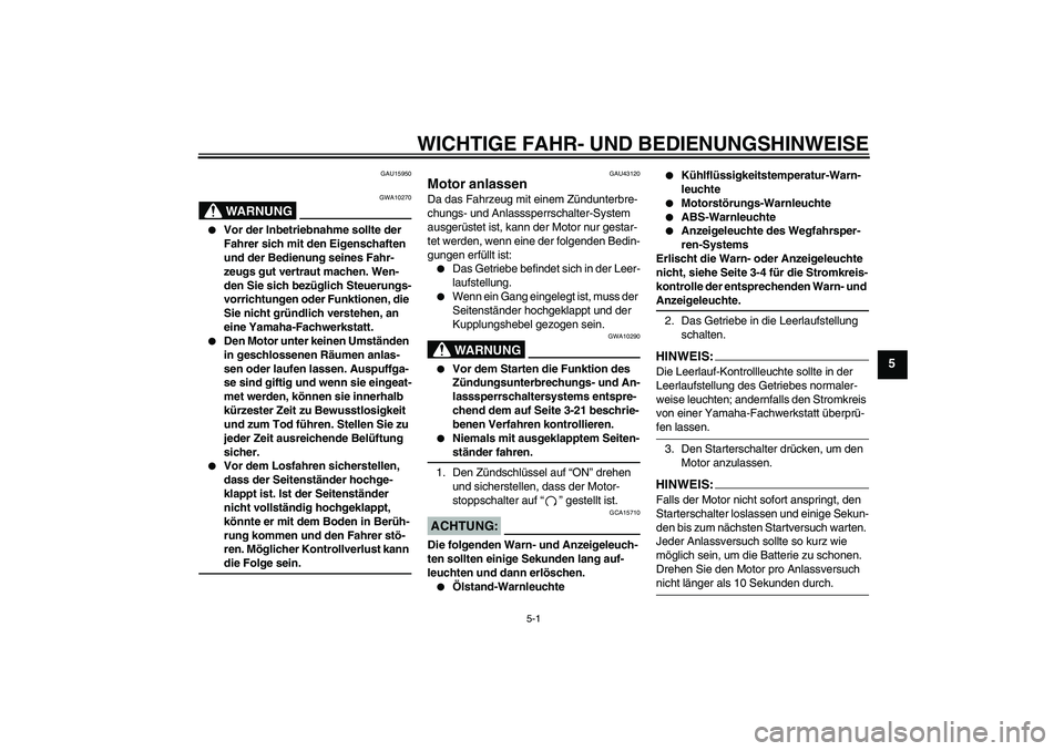 YAMAHA FZ6 NHG 2007 Betriebsanleitungen (in German) WICHTIGE FAHR- UND BEDIENUNGSHINWEISE
5-1
5
GAU15950
WARNUNG
GWA10270
Vor der Inbetriebnahme sollte der
Fahrer sich mit den Eigenschaften
und der Bedienung seines Fahr-
zeugs gut vertraut machen. YAMAHA FZ6 NHG 2007 Betriebsanleitungen (in German) WICHTIGE FAHR- UND BEDIENUNGSHINWEISE
5-1
5
GAU15950
WARNUNG
GWA10270
Vor der Inbetriebnahme sollte der
Fahrer sich mit den Eigenschaften
und der Bedienung seines Fahr-
zeugs gut vertraut machen.