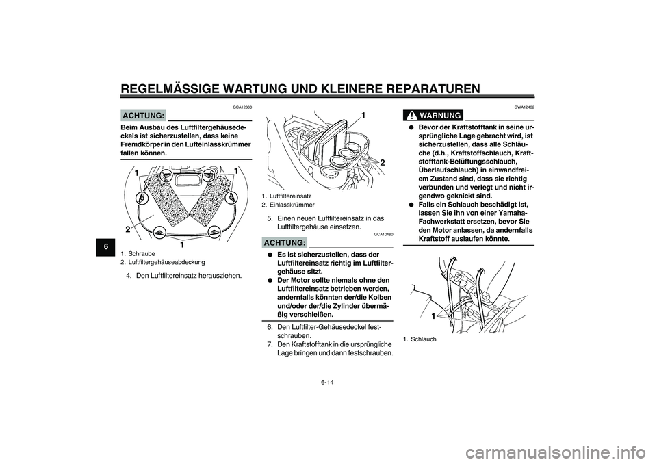 YAMAHA FZ6 NHG 2007  Betriebsanleitungen (in German) REGELMÄSSIGE WARTUNG UND KLEINERE REPARATUREN
6-14
6
ACHTUNG:
GCA12880
Beim Ausbau des Luftfiltergehäusede-
ckels ist sicherzustellen, dass keine 
Fremdkörper in den Lufteinlasskrümmer fallen kön