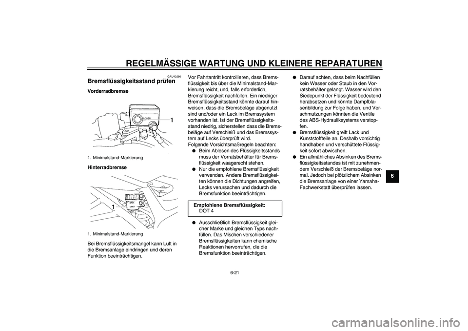 YAMAHA FZ6 NHG 2007 Betriebsanleitungen (in German) REGELMÄSSIGE WARTUNG UND KLEINERE REPARATUREN
6-21
6
GAU40260
Bremsflüssigkeitsstand prüfen Vorderradbremse
Hinterradbremse
Bei Bremsflüssigkeitsmangel kann Luft in
die Bremsanlage eindringen und YAMAHA FZ6 NHG 2007 Betriebsanleitungen (in German) REGELMÄSSIGE WARTUNG UND KLEINERE REPARATUREN
6-21
6
GAU40260
Bremsflüssigkeitsstand prüfen Vorderradbremse
Hinterradbremse
Bei Bremsflüssigkeitsmangel kann Luft in
die Bremsanlage eindringen und