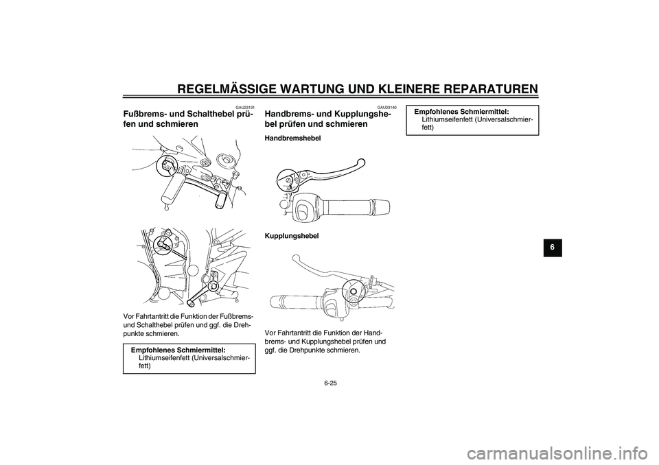 YAMAHA FZ6 NHG 2007  Betriebsanleitungen (in German) REGELMÄSSIGE WARTUNG UND KLEINERE REPARATUREN
6-25
6
GAU23131
Fußbrems- und Schalthebel prü-
fen und schmieren Vor Fahrtantritt die Funktion der Fußbrems- 
und Schalthebel prüfen und ggf. die Dre