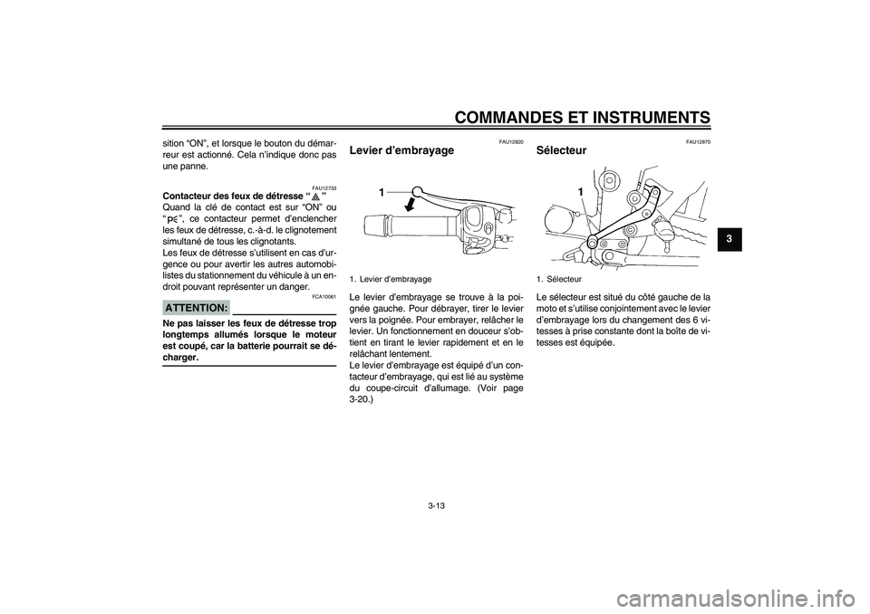 YAMAHA FZ6 NHG 2007 Notices Demploi (in French) COMMANDES ET INSTRUMENTS
3-13
3
sition “ON”, et lorsque le bouton du démar-
reur est actionné. Cela n’indique donc pas
une panne.
FAU12733
Contacteur des feux de détresse “”
Quand la cl YAMAHA FZ6 NHG 2007 Notices Demploi (in French) COMMANDES ET INSTRUMENTS
3-13
3
sition “ON”, et lorsque le bouton du démar-
reur est actionné. Cela n’indique donc pas
une panne.
FAU12733
Contacteur des feux de détresse “”
Quand la cl