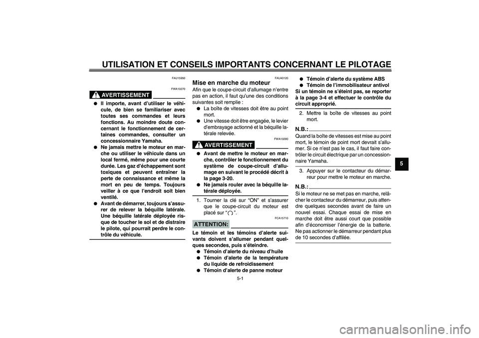 YAMAHA FZ6 NHG 2007 Notices Demploi (in French) UTILISATION ET CONSEILS IMPORTANTS CONCERNANT LE PILOTAGE
5-1
5
FAU15950
AVERTISSEMENT
FWA10270
Il importe, avant d’utiliser le véhi-
cule, de bien se familiariser avec
toutes ses commandes et le YAMAHA FZ6 NHG 2007 Notices Demploi (in French) UTILISATION ET CONSEILS IMPORTANTS CONCERNANT LE PILOTAGE
5-1
5
FAU15950
AVERTISSEMENT
FWA10270
Il importe, avant d’utiliser le véhi-
cule, de bien se familiariser avec
toutes ses commandes et le