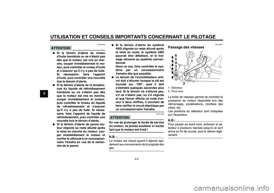 YAMAHA FZ6 NHG 2007 Notices Demploi (in French) UTILISATION ET CONSEILS IMPORTANTS CONCERNANT LE PILOTAGE
5-2
5
ATTENTION:
FCA15700
Si le témoin d’alerte du niveau
d’huile tremblote ou ne s’éteint pas
dès que le moteur est mis en mar-
ch YAMAHA FZ6 NHG 2007 Notices Demploi (in French) UTILISATION ET CONSEILS IMPORTANTS CONCERNANT LE PILOTAGE
5-2
5
ATTENTION:
FCA15700
Si le témoin d’alerte du niveau
d’huile tremblote ou ne s’éteint pas
dès que le moteur est mis en mar-
ch