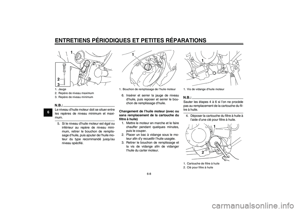 YAMAHA FZ6 NHG 2007 Notices Demploi (in French) ENTRETIENS PÉRIODIQUES ET PETITES RÉPARATIONS
6-8
6
N.B.:Le niveau d’huile moteur doit se situer entre
les repères de niveau minimum et maxi-mum.
5. Si le niveau d’huile moteur est égal ou
inf YAMAHA FZ6 NHG 2007 Notices Demploi (in French) ENTRETIENS PÉRIODIQUES ET PETITES RÉPARATIONS
6-8
6
N.B.:Le niveau d’huile moteur doit se situer entre
les repères de niveau minimum et maxi-mum.
5. Si le niveau d’huile moteur est égal ou
inf