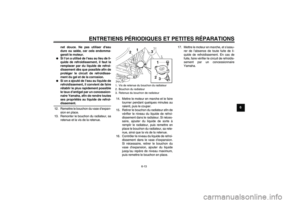 YAMAHA FZ6 NHG 2007 Notices Demploi (in French) ENTRETIENS PÉRIODIQUES ET PETITES RÉPARATIONS
6-13
6
net douce. Ne pas utiliser d’eau
dure ou salée, car cela endomma-
gerait le moteur.
Si l’on a utilisé de l’eau au lieu de li-
quide de YAMAHA FZ6 NHG 2007 Notices Demploi (in French) ENTRETIENS PÉRIODIQUES ET PETITES RÉPARATIONS
6-13
6
net douce. Ne pas utiliser d’eau
dure ou salée, car cela endomma-
gerait le moteur.
Si l’on a utilisé de l’eau au lieu de li-
quide de