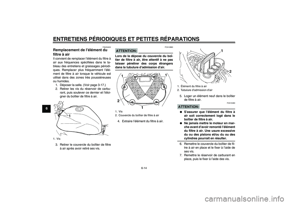 YAMAHA FZ6 NHG 2007 Notices Demploi (in French) ENTRETIENS PÉRIODIQUES ET PETITES RÉPARATIONS
6-14
6
FAU34424
Remplacement de l’élément du
filtre à air Il convient de remplacer l’élément du filtre à
air aux fréquences spécifiées dan YAMAHA FZ6 NHG 2007 Notices Demploi (in French) ENTRETIENS PÉRIODIQUES ET PETITES RÉPARATIONS
6-14
6
FAU34424
Remplacement de l’élément du
filtre à air Il convient de remplacer l’élément du filtre à
air aux fréquences spécifiées dan
