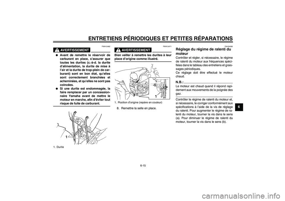 YAMAHA FZ6 NHG 2007 Notices Demploi (in French) ENTRETIENS PÉRIODIQUES ET PETITES RÉPARATIONS
6-15
6
AVERTISSEMENT
FWA12462
Avant de remettre le réservoir de
carburant en place, s’assurer que
toutes les durites (c.-à-d. la durite
d’alimen YAMAHA FZ6 NHG 2007 Notices Demploi (in French) ENTRETIENS PÉRIODIQUES ET PETITES RÉPARATIONS
6-15
6
AVERTISSEMENT
FWA12462
Avant de remettre le réservoir de
carburant en place, s’assurer que
toutes les durites (c.-à-d. la durite
d’alimen