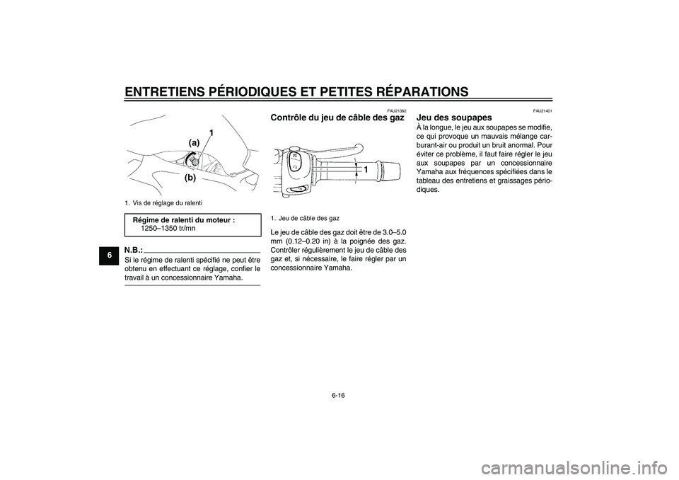 YAMAHA FZ6 NHG 2007  Notices Demploi (in French) ENTRETIENS PÉRIODIQUES ET PETITES RÉPARATIONS
6-16
6
N.B.:Si le régime de ralenti spécifié ne peut être
obtenu en effectuant ce réglage, confier letravail à un concessionnaire Yamaha.
FAU21382