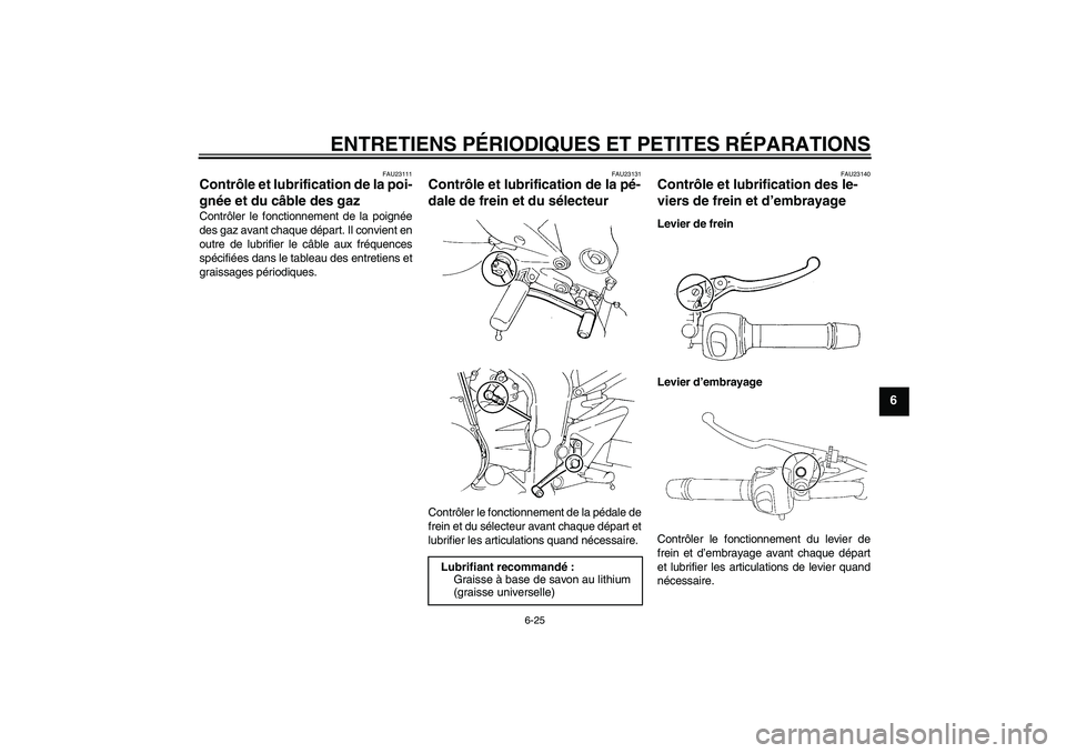 YAMAHA FZ6 NHG 2007  Notices Demploi (in French) ENTRETIENS PÉRIODIQUES ET PETITES RÉPARATIONS
6-25
6
FAU23111
Contrôle et lubrification de la poi-
gnée et du câble des gaz Contrôler le fonctionnement de la poignée
des gaz avant chaque dépar
