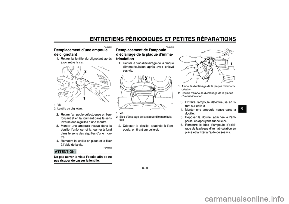 YAMAHA FZ6 NHG 2007 Notices Demploi (in French) ENTRETIENS PÉRIODIQUES ET PETITES RÉPARATIONS
6-33
6
FAU24202
Remplacement d’une ampoule
de clignotant 1. Retirer la lentille du clignotant après
avoir retiré la vis.
2. Retirer l’ampoule dé YAMAHA FZ6 NHG 2007 Notices Demploi (in French) ENTRETIENS PÉRIODIQUES ET PETITES RÉPARATIONS
6-33
6
FAU24202
Remplacement d’une ampoule
de clignotant 1. Retirer la lentille du clignotant après
avoir retiré la vis.
2. Retirer l’ampoule dé