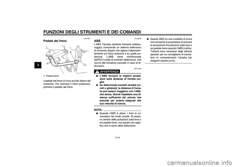 YAMAHA FZ6 NHG 2007 Manuale duso (in Italian) FUNZIONI DEGLI STRUMENTI E DEI COMANDI
3-14
3
HAU12941
Pedale del freno Il pedale del freno si trova sul lato destro del
motociclo. Per azionare il freno posteriore,
premere il pedale del freno.
HAU39 YAMAHA FZ6 NHG 2007 Manuale duso (in Italian) FUNZIONI DEGLI STRUMENTI E DEI COMANDI
3-14
3
HAU12941
Pedale del freno Il pedale del freno si trova sul lato destro del
motociclo. Per azionare il freno posteriore,
premere il pedale del freno.
HAU39