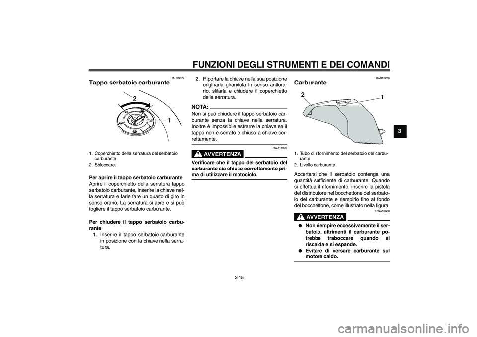 YAMAHA FZ6 NHG 2007 Manuale duso (in Italian) FUNZIONI DEGLI STRUMENTI E DEI COMANDI
3-15
3
HAU13072
Tappo serbatoio carburante Per aprire il tappo serbatoio carburante
Aprire il coperchietto della serratura tappo
serbatoio carburante, inserire l YAMAHA FZ6 NHG 2007 Manuale duso (in Italian) FUNZIONI DEGLI STRUMENTI E DEI COMANDI
3-15
3
HAU13072
Tappo serbatoio carburante Per aprire il tappo serbatoio carburante
Aprire il coperchietto della serratura tappo
serbatoio carburante, inserire l