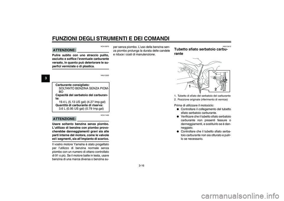 YAMAHA FZ6 NHG 2007 Manuale duso (in Italian) FUNZIONI DEGLI STRUMENTI E DEI COMANDI
3-16
3
ATTENZIONE:
HCA10070
Pulire subito con uno straccio pulito,
asciutto e soffice l’eventuale carburante
versato, in quanto può deteriorare le su-perfici YAMAHA FZ6 NHG 2007 Manuale duso (in Italian) FUNZIONI DEGLI STRUMENTI E DEI COMANDI
3-16
3
ATTENZIONE:
HCA10070
Pulire subito con uno straccio pulito,
asciutto e soffice l’eventuale carburante
versato, in quanto può deteriorare le su-perfici