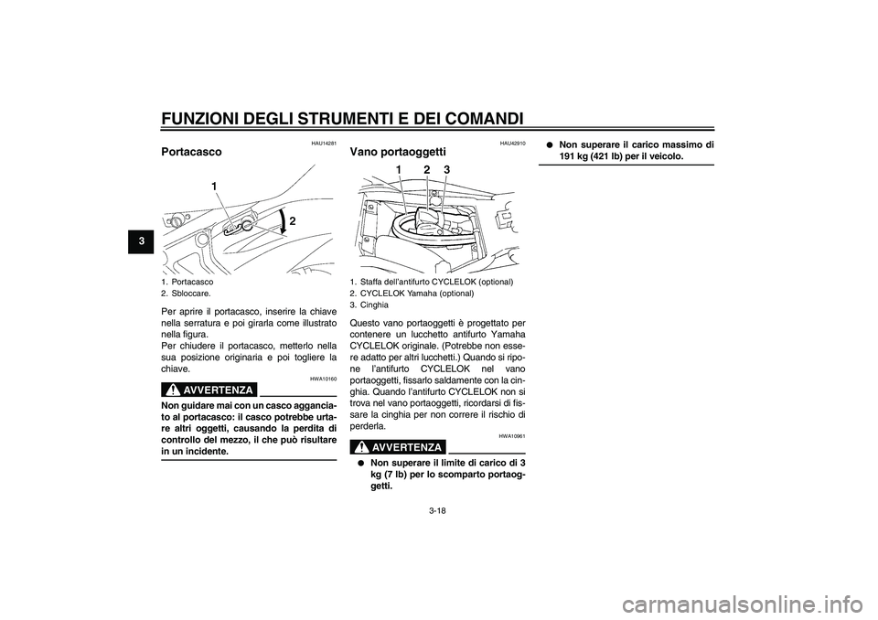 YAMAHA FZ6 NHG 2007 Manuale duso (in Italian) FUNZIONI DEGLI STRUMENTI E DEI COMANDI
3-18
3
HAU14281
Portacasco Per aprire il portacasco, inserire la chiave
nella serratura e poi girarla come illustrato
nella figura.
Per chiudere il portacasco, m YAMAHA FZ6 NHG 2007 Manuale duso (in Italian) FUNZIONI DEGLI STRUMENTI E DEI COMANDI
3-18
3
HAU14281
Portacasco Per aprire il portacasco, inserire la chiave
nella serratura e poi girarla come illustrato
nella figura.
Per chiudere il portacasco, m