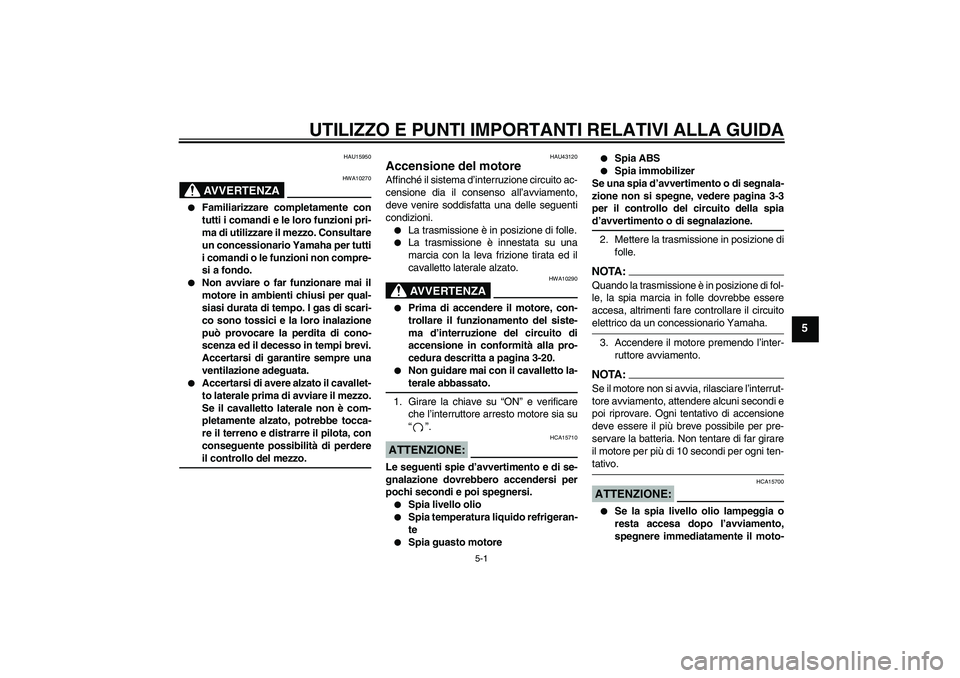 YAMAHA FZ6 NHG 2007 Manuale duso (in Italian) UTILIZZO E PUNTI IMPORTANTI RELATIVI ALLA GUIDA
5-1
5
HAU15950
AVVERTENZA
HWA10270
Familiarizzare completamente con
tutti i comandi e le loro funzioni pri-
ma di utilizzare il mezzo. Consultare
un c YAMAHA FZ6 NHG 2007 Manuale duso (in Italian) UTILIZZO E PUNTI IMPORTANTI RELATIVI ALLA GUIDA
5-1
5
HAU15950
AVVERTENZA
HWA10270
Familiarizzare completamente con
tutti i comandi e le loro funzioni pri-
ma di utilizzare il mezzo. Consultare
un c
