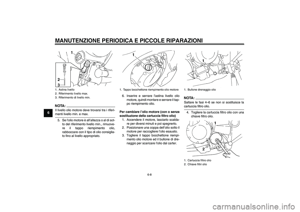YAMAHA FZ6 NHG 2007 Manuale duso (in Italian) MANUTENZIONE PERIODICA E PICCOLE RIPARAZIONI
6-8
6
NOTA:Il livello olio motore deve trovarsi tra i riferi-menti livello min. e max.
5. Se l’olio motore è all’altezza o al di sot-
to del riferimen YAMAHA FZ6 NHG 2007 Manuale duso (in Italian) MANUTENZIONE PERIODICA E PICCOLE RIPARAZIONI
6-8
6
NOTA:Il livello olio motore deve trovarsi tra i riferi-menti livello min. e max.
5. Se l’olio motore è all’altezza o al di sot-
to del riferimen