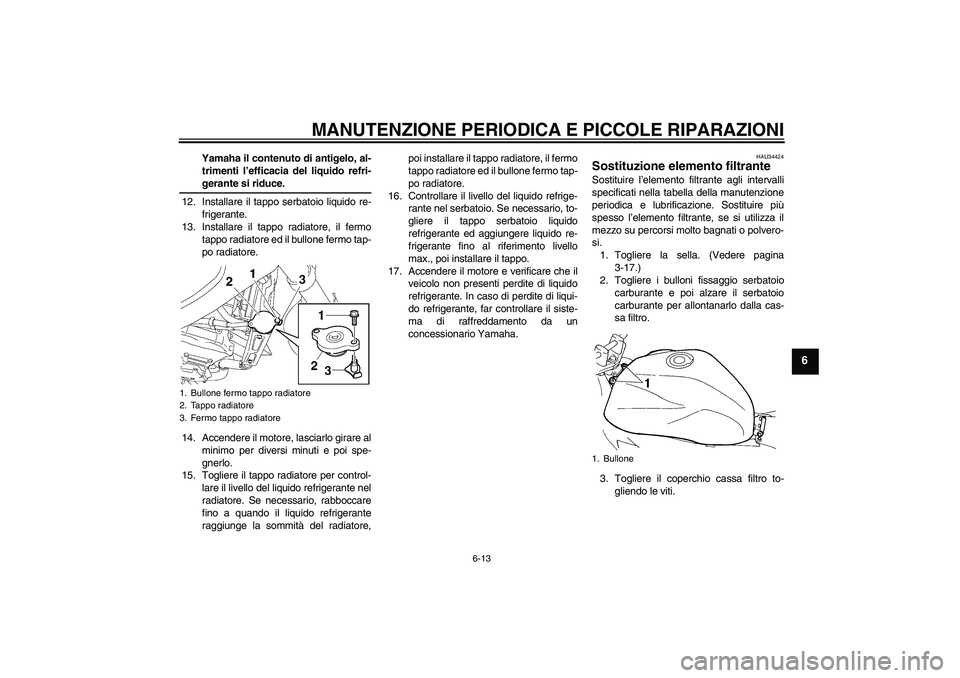 YAMAHA FZ6 NHG 2007 Manuale duso (in Italian) MANUTENZIONE PERIODICA E PICCOLE RIPARAZIONI
6-13
6
Yamaha il contenuto di antigelo, al-
trimenti l’efficacia del liquido refri-gerante si riduce.
12. Installare il tappo serbatoio liquido re-
frige YAMAHA FZ6 NHG 2007 Manuale duso (in Italian) MANUTENZIONE PERIODICA E PICCOLE RIPARAZIONI
6-13
6
Yamaha il contenuto di antigelo, al-
trimenti l’efficacia del liquido refri-gerante si riduce.
12. Installare il tappo serbatoio liquido re-
frige
