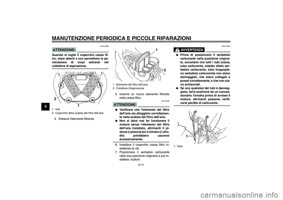 YAMAHA FZ6 NHG 2007 Manuale duso (in Italian) MANUTENZIONE PERIODICA E PICCOLE RIPARAZIONI
6-14
6
ATTENZIONE:
HCA12880
Quando si toglie il coperchio cassa fil-
tro, stare attenti a non permettere la pe-
netrazione di corpi estranei nelcollettore YAMAHA FZ6 NHG 2007 Manuale duso (in Italian) MANUTENZIONE PERIODICA E PICCOLE RIPARAZIONI
6-14
6
ATTENZIONE:
HCA12880
Quando si toglie il coperchio cassa fil-
tro, stare attenti a non permettere la pe-
netrazione di corpi estranei nelcollettore