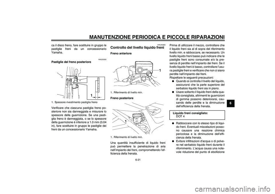YAMAHA FZ6 NHG 2007 Manuale duso (in Italian) MANUTENZIONE PERIODICA E PICCOLE RIPARAZIONI
6-21
6
ca il disco freno, fare sostituire in gruppo le
pastiglie freni da un concessionario
Yamaha.
HAU22500
Pastiglie del freno posteriore
Verificare che YAMAHA FZ6 NHG 2007 Manuale duso (in Italian) MANUTENZIONE PERIODICA E PICCOLE RIPARAZIONI
6-21
6
ca il disco freno, fare sostituire in gruppo le
pastiglie freni da un concessionario
Yamaha.
HAU22500
Pastiglie del freno posteriore
Verificare che