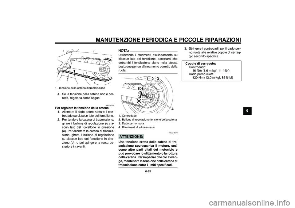YAMAHA FZ6 NHG 2007 Manuale duso (in Italian) MANUTENZIONE PERIODICA E PICCOLE RIPARAZIONI
6-23
6
4. Se la tensione della catena non è cor-
retta, regolarla come segue.
HAU34311
Per regolare la tensione della catena
1. Allentare il dado perno ru YAMAHA FZ6 NHG 2007 Manuale duso (in Italian) MANUTENZIONE PERIODICA E PICCOLE RIPARAZIONI
6-23
6
4. Se la tensione della catena non è cor-
retta, regolarla come segue.
HAU34311
Per regolare la tensione della catena
1. Allentare il dado perno ru