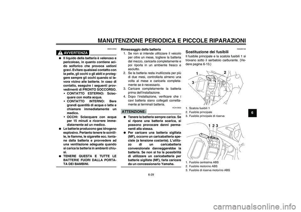 YAMAHA FZ6 NHG 2007 Manuale duso (in Italian) MANUTENZIONE PERIODICA E PICCOLE RIPARAZIONI
6-29
6
AVVERTENZA
HWA10760
Il liquido della batteria è velenoso e
pericoloso, in quanto contiene aci-
do solforico che provoca ustioni
gravi. Evitare qu YAMAHA FZ6 NHG 2007 Manuale duso (in Italian) MANUTENZIONE PERIODICA E PICCOLE RIPARAZIONI
6-29
6
AVVERTENZA
HWA10760
Il liquido della batteria è velenoso e
pericoloso, in quanto contiene aci-
do solforico che provoca ustioni
gravi. Evitare qu