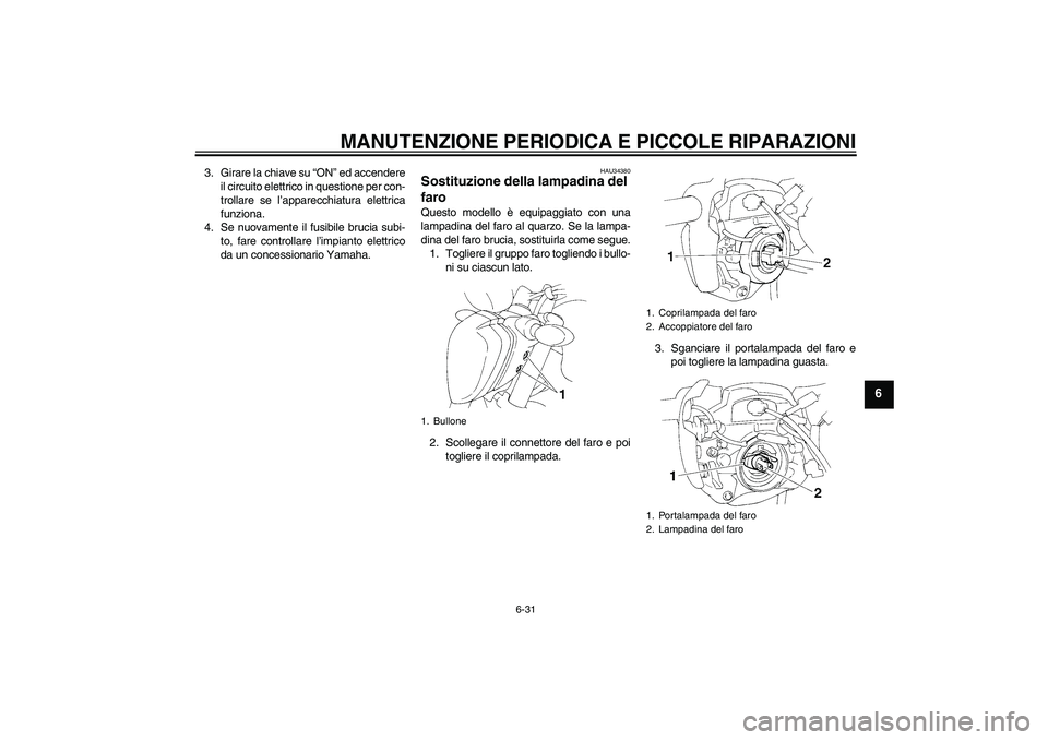 YAMAHA FZ6 NHG 2007  Manuale duso (in Italian) MANUTENZIONE PERIODICA E PICCOLE RIPARAZIONI
6-31
6
3. Girare la chiave su “ON” ed accendere
il circuito elettrico in questione per con-
trollare se l’apparecchiatura elettrica
funziona.
4. Se n