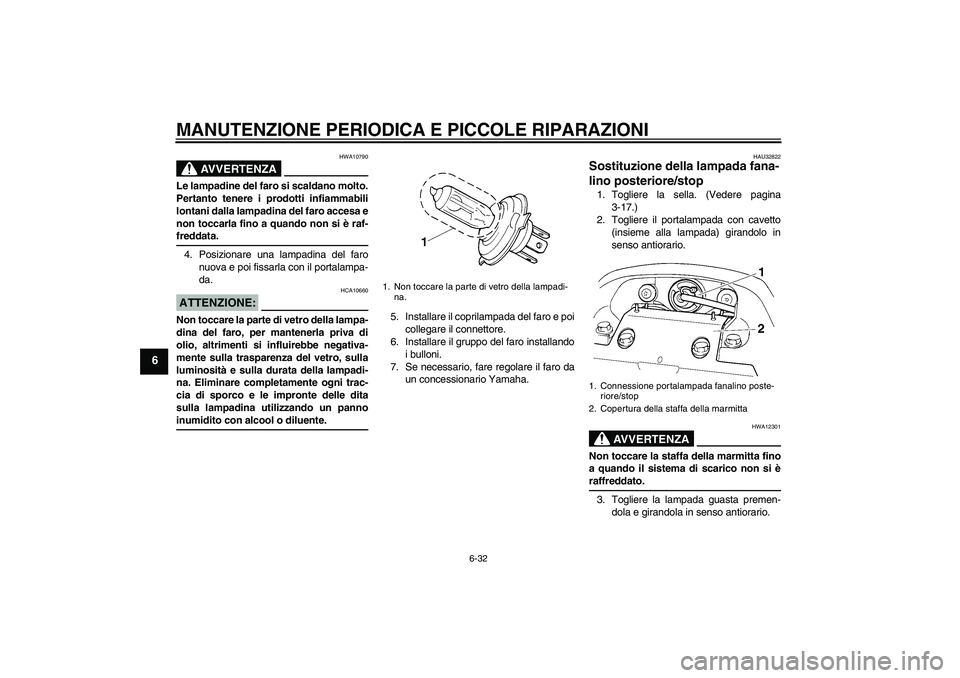 YAMAHA FZ6 NHG 2007 Manuale duso (in Italian) MANUTENZIONE PERIODICA E PICCOLE RIPARAZIONI
6-32
6
AVVERTENZA
HWA10790
Le lampadine del faro si scaldano molto.
Pertanto tenere i prodotti infiammabili
lontani dalla lampadina del faro accesa e
non t YAMAHA FZ6 NHG 2007 Manuale duso (in Italian) MANUTENZIONE PERIODICA E PICCOLE RIPARAZIONI
6-32
6
AVVERTENZA
HWA10790
Le lampadine del faro si scaldano molto.
Pertanto tenere i prodotti infiammabili
lontani dalla lampadina del faro accesa e
non t