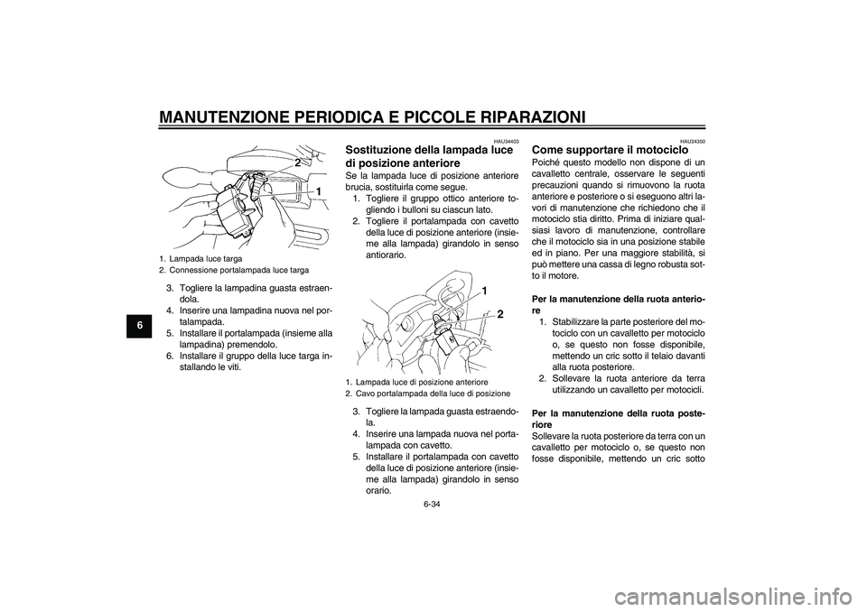 YAMAHA FZ6 NHG 2007 Manuale duso (in Italian) MANUTENZIONE PERIODICA E PICCOLE RIPARAZIONI
6-34
6
3. Togliere la lampadina guasta estraen-
dola.
4. Inserire una lampadina nuova nel por-
talampada.
5. Installare il portalampada (insieme alla
lampa YAMAHA FZ6 NHG 2007 Manuale duso (in Italian) MANUTENZIONE PERIODICA E PICCOLE RIPARAZIONI
6-34
6
3. Togliere la lampadina guasta estraen-
dola.
4. Inserire una lampadina nuova nel por-
talampada.
5. Installare il portalampada (insieme alla
lampa