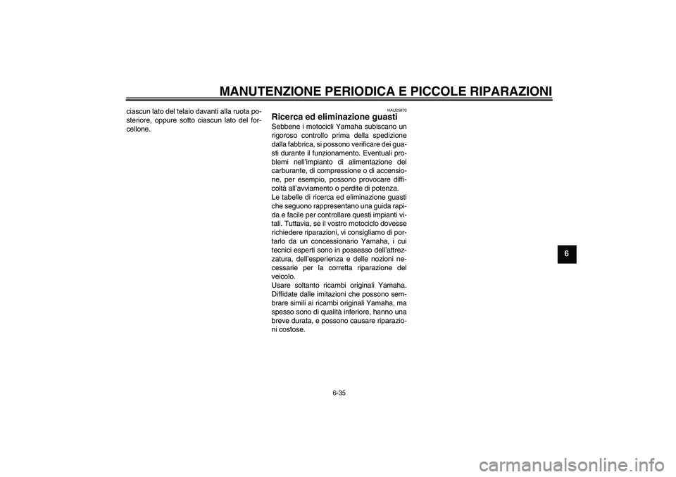 YAMAHA FZ6 NHG 2007 Manuale duso (in Italian) MANUTENZIONE PERIODICA E PICCOLE RIPARAZIONI
6-35
6
ciascun lato del telaio davanti alla ruota po-
steriore, oppure sotto ciascun lato del for-
cellone.
HAU25870
Ricerca ed eliminazione guasti Sebbene YAMAHA FZ6 NHG 2007 Manuale duso (in Italian) MANUTENZIONE PERIODICA E PICCOLE RIPARAZIONI
6-35
6
ciascun lato del telaio davanti alla ruota po-
steriore, oppure sotto ciascun lato del for-
cellone.
HAU25870
Ricerca ed eliminazione guasti Sebbene