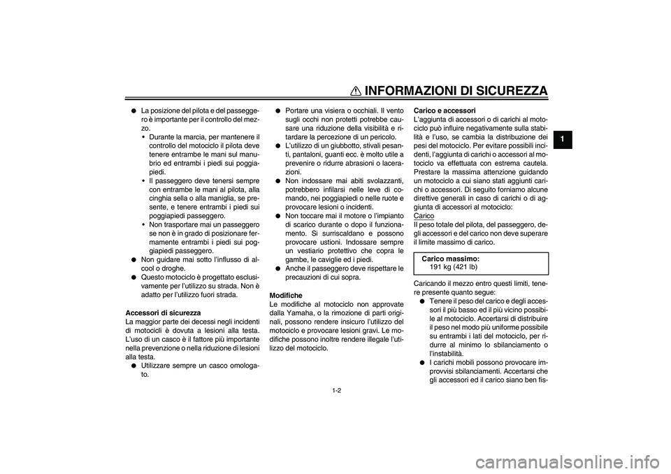 YAMAHA FZ6 NHG 2007 Manuale duso (in Italian) INFORMAZIONI DI SICUREZZA
1-2
1
La posizione del pilota e del passegge-
ro è importante per il controllo del mez-
zo.
Durante la marcia, per mantenere il
controllo del motociclo il pilota deve
ten YAMAHA FZ6 NHG 2007 Manuale duso (in Italian) INFORMAZIONI DI SICUREZZA
1-2
1
La posizione del pilota e del passegge-
ro è importante per il controllo del mez-
zo.
Durante la marcia, per mantenere il
controllo del motociclo il pilota deve
ten