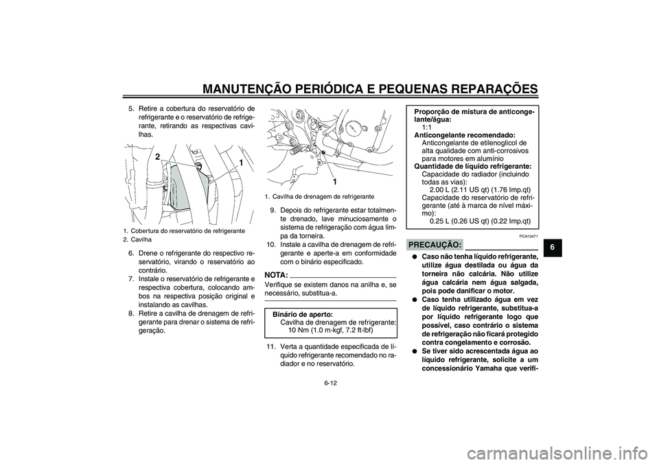 YAMAHA FZ6 NHG 2007 Manual de utilização (in Portuguese) MANUTENÇÃO PERIÓDICA E PEQUENAS REPARAÇÕES
6-12
6
5. Retire a cobertura do reservatório de
refrigerante e o reservatório de refrige-
rante, retirando as respectivas cavi-
lhas.
6. Drene o refri YAMAHA FZ6 NHG 2007 Manual de utilização (in Portuguese) MANUTENÇÃO PERIÓDICA E PEQUENAS REPARAÇÕES
6-12
6
5. Retire a cobertura do reservatório de
refrigerante e o reservatório de refrige-
rante, retirando as respectivas cavi-
lhas.
6. Drene o refri