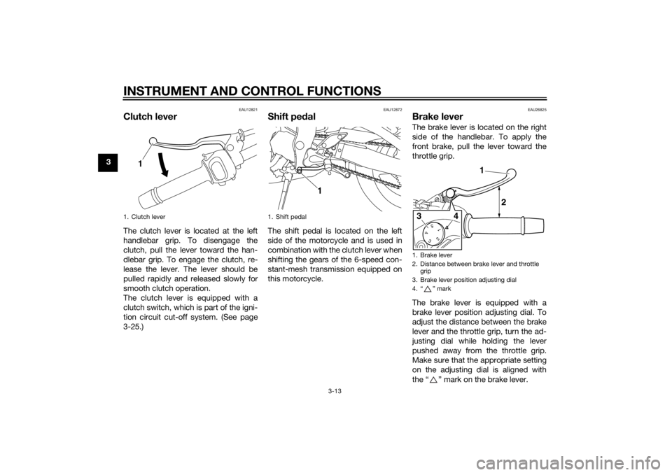 YAMAHA FZ6 S 2015  Owners Manual INSTRUMENT AND CONTROL FUNCTIONS
3-13
3
EAU12821
Clutch leverThe clutch lever is located at the left
handlebar grip. To disengage the
clutch, pull the lever toward the han-
dlebar grip. To engage the 
