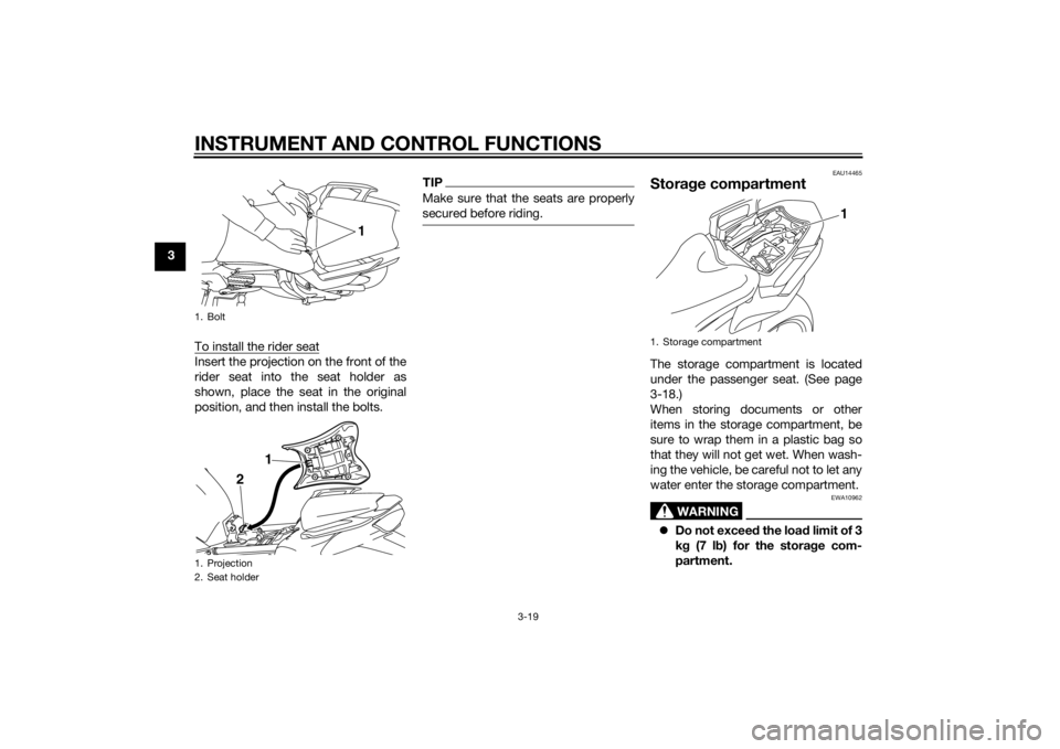 YAMAHA FZ6 S 2015  Owners Manual INSTRUMENT AND CONTROL FUNCTIONS
3-19
3To install the rider seat
Insert the projection on the front of the
rider seat into the seat holder as
shown, place the seat in the original
position, and then i
