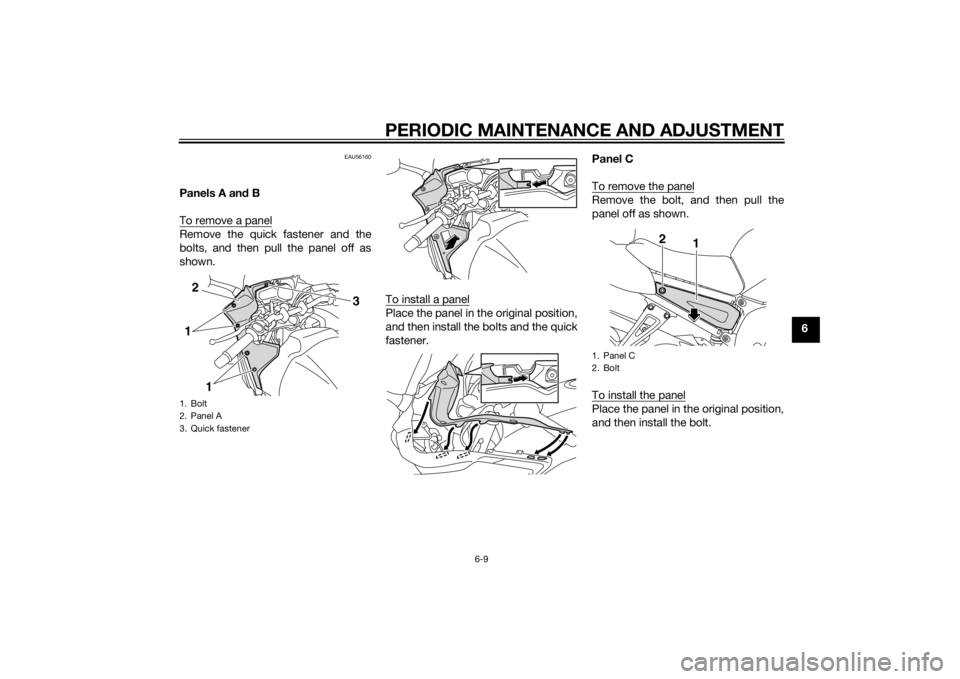 YAMAHA FZ6 S 2015  Owners Manual PERIODIC MAINTENANCE AND ADJUSTMENT
6-9
6
EAU56160
Panels A and B
To remove a panelRemove the quick fastener and the
bolts, and then pull the panel off as
shown.
To install a panel
Place the panel in 