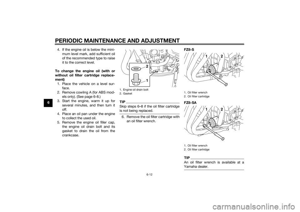 YAMAHA FZ6 S 2015  Owners Manual PERIODIC MAINTENANCE AND ADJUSTMENT
6-12
64. If the engine oil is below the mini-
mum level mark, add sufficient oil
of the recommended type to raise
it to the correct level.
To chan ge the en gine oi