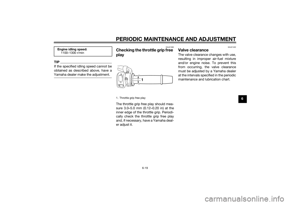 YAMAHA FZ6 S 2015  Owners Manual PERIODIC MAINTENANCE AND ADJUSTMENT
6-19
6
TIPIf the specified idling speed cannot be
obtained as described above, have a
Yamaha dealer make the adjustment.
EAU21385
Checkin g the throttle  grip free 