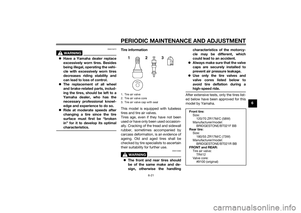YAMAHA FZ6 S 2015  Owners Manual PERIODIC MAINTENANCE AND ADJUSTMENT
6-21
6
WARNING
EWA10472
Have a Yamaha d ealer replace
excessively worn tires. Besid es
b ein g ille gal, operatin g the vehi-
cle with excessively worn tires
d e