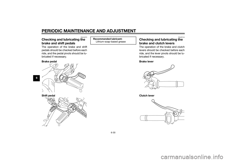 YAMAHA FZ6 S 2015  Owners Manual PERIODIC MAINTENANCE AND ADJUSTMENT
6-30
6
EAU44275
Checking an d lu bricatin g the 
b rake an d shift pe dalsThe operation of the brake and shift
pedals should be checked before each
ride, and the pe
