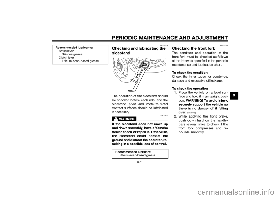 YAMAHA FZ6 S 2015  Owners Manual PERIODIC MAINTENANCE AND ADJUSTMENT
6-31
6
EAU23203
Checking an d lu bricatin g the 
si destan dThe operation of the sidestand should
be checked before each ride, and the
sidestand pivot and metal-to-