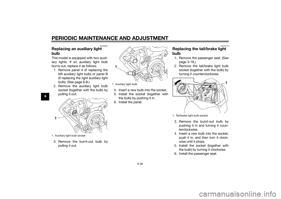 YAMAHA FZ6 S 2015  Owners Manual PERIODIC MAINTENANCE AND ADJUSTMENT
6-38
6
EAU32835
Replacing an auxiliary li ght 
b ul bThis model is equipped with two auxil-
iary lights. If an auxiliary light bulb
burns out, replace it as follows