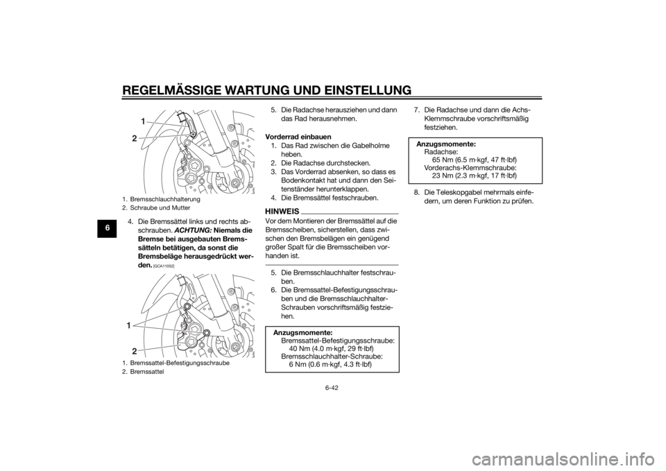 YAMAHA FZ8 S 2012 Betriebsanleitungen (in German) REGELMÄSSIGE WARTUNG UND EIN STELLUNG
6-42
6
4. Die Bremssättel links und rechts ab-
schrauben. ACHTUNG: Niemals die
Bremse bei aus geb auten Brems-
sätteln betäti gen, da sonst d ie
Brems YAMAHA FZ8 S 2012 Betriebsanleitungen (in German) REGELMÄSSIGE WARTUNG UND EIN STELLUNG
6-42
6
4. Die Bremssättel links und rechts ab-
schrauben. ACHTUNG: Niemals die
Bremse bei aus geb auten Brems-
sätteln betäti gen, da sonst d ie
Brems
