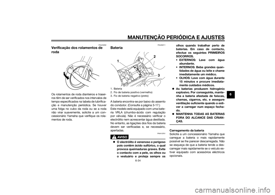 YAMAHA FZ8 S 2012 Manual de utilização (in Portuguese) MANUTENÇÃO PERIÓDICA E AJUSTES
6-34
6
PAU23292
Verificação dos rolamentos de
ro daOs rolamentos de roda dianteiros e trasei-
ros têm de ser verificados nos intervalos de
tempo especificados na YAMAHA FZ8 S 2012 Manual de utilização (in Portuguese) MANUTENÇÃO PERIÓDICA E AJUSTES
6-34
6
PAU23292
Verificação dos rolamentos de
ro daOs rolamentos de roda dianteiros e trasei-
ros têm de ser verificados nos intervalos de
tempo especificados na